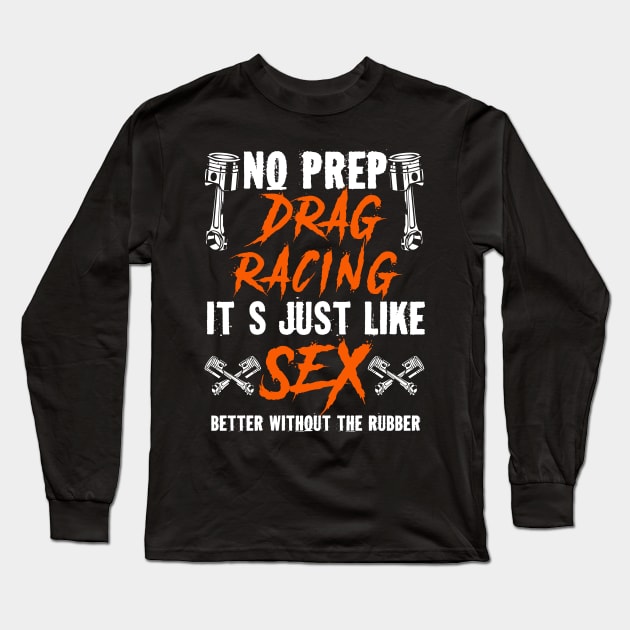 No Prep Drag Racing Its Just Like Sex Better Without The Rubber Long Sleeve T-Shirt by Tee-hub